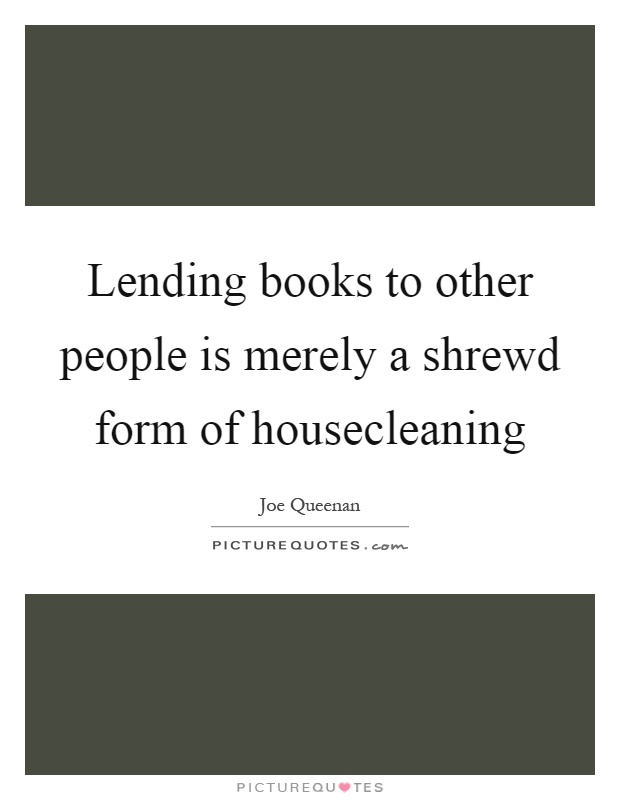 Lending books to other people is merely a shrewd form of housecleaning Picture Quote #1
