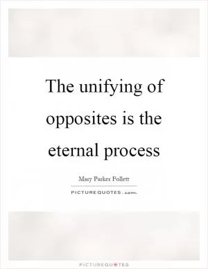 The unifying of opposites is the eternal process Picture Quote #1