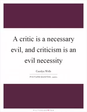 A critic is a necessary evil, and criticism is an evil necessity Picture Quote #1