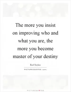 The more you insist on improving who and what you are, the more you become master of your destiny Picture Quote #1