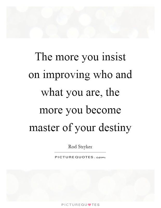 The more you insist on improving who and what you are, the more you become master of your destiny Picture Quote #1