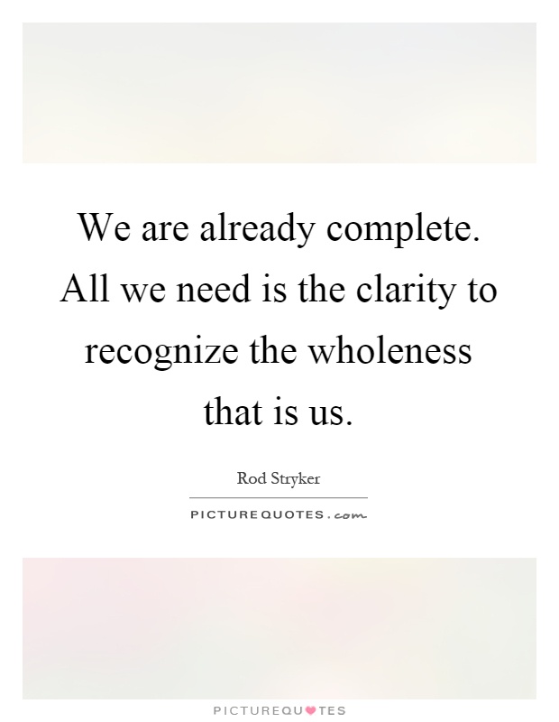 We are already complete. All we need is the clarity to recognize the wholeness that is us Picture Quote #1