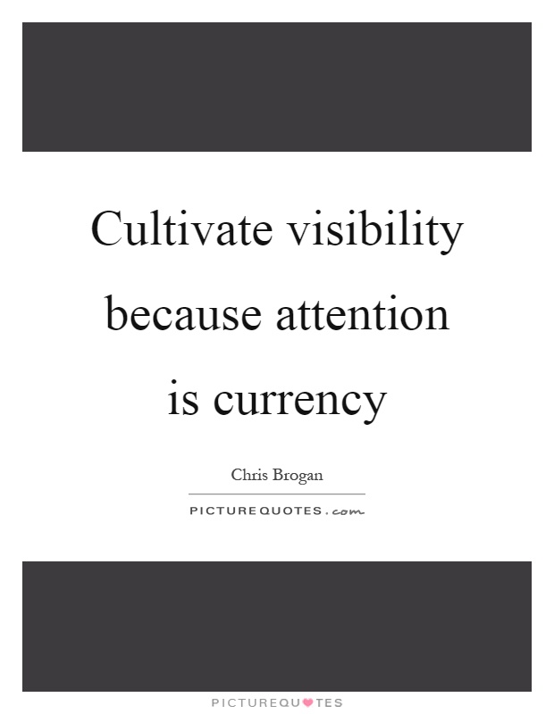 Cultivate visibility because attention is currency Picture Quote #1