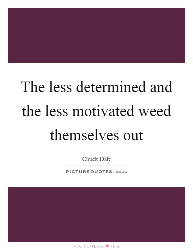 The less determined and the less motivated weed themselves out Picture Quote #1