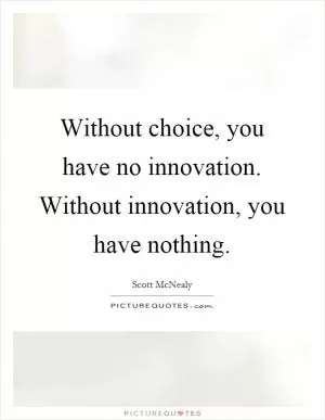 Without choice, you have no innovation. Without innovation, you have nothing Picture Quote #1