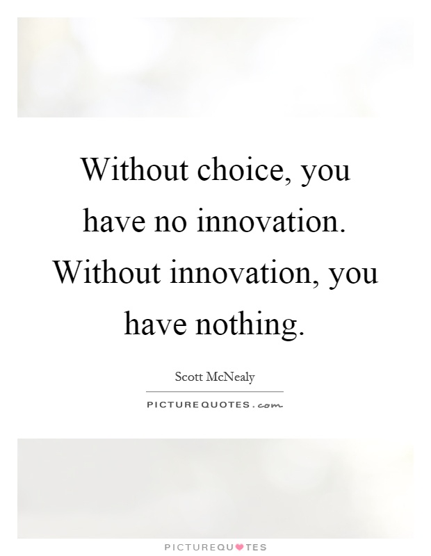 Without choice, you have no innovation. Without innovation, you have nothing Picture Quote #1