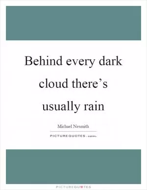 Behind every dark cloud there’s usually rain Picture Quote #1