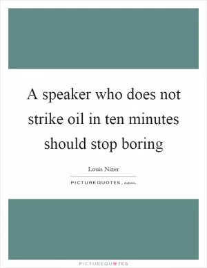 A speaker who does not strike oil in ten minutes should stop boring Picture Quote #1