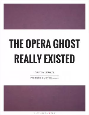 The opera ghost really existed Picture Quote #1