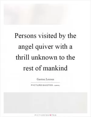 Persons visited by the angel quiver with a thrill unknown to the rest of mankind Picture Quote #1