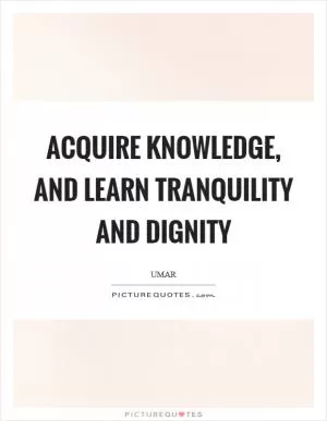 Acquire knowledge, and learn tranquility and dignity Picture Quote #1