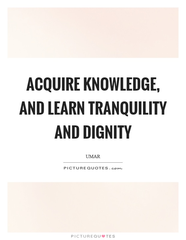 Acquire knowledge, and learn tranquility and dignity Picture Quote #1