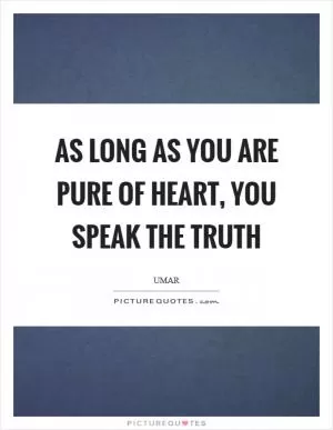 As long as you are pure of heart, you speak the truth Picture Quote #1