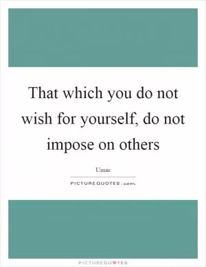 That which you do not wish for yourself, do not impose on others Picture Quote #1