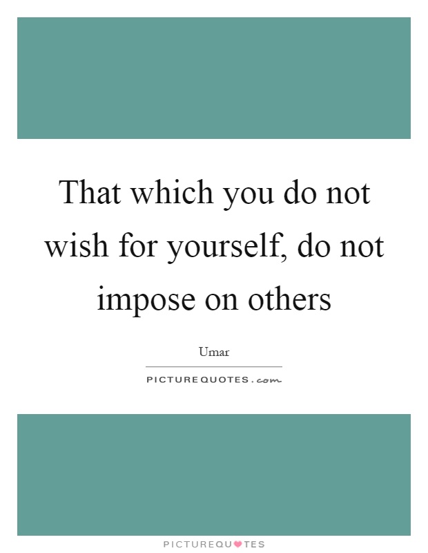 That which you do not wish for yourself, do not impose on others Picture Quote #1