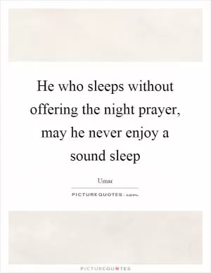He who sleeps without offering the night prayer, may he never enjoy a sound sleep Picture Quote #1