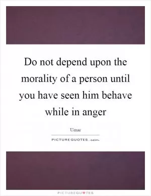 Do not depend upon the morality of a person until you have seen him behave while in anger Picture Quote #1
