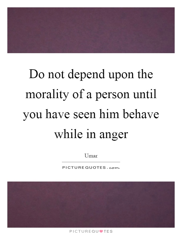 Do not depend upon the morality of a person until you have seen him behave while in anger Picture Quote #1