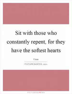 Sit with those who constantly repent, for they have the softest hearts Picture Quote #1