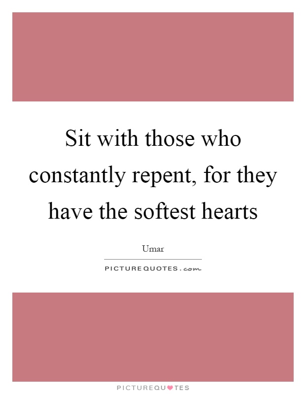Sit with those who constantly repent, for they have the softest hearts Picture Quote #1