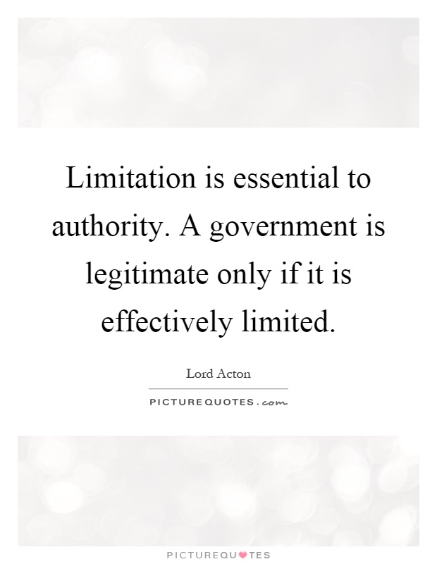 Limitation is essential to authority. A government is legitimate only if it is effectively limited Picture Quote #1