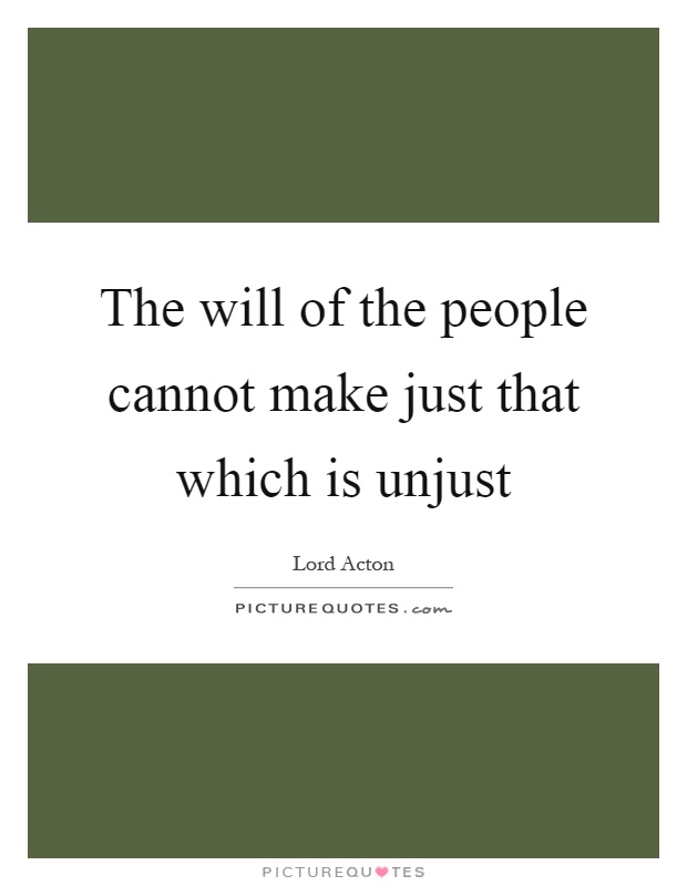 The will of the people cannot make just that which is unjust Picture Quote #1