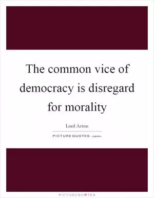 The common vice of democracy is disregard for morality Picture Quote #1