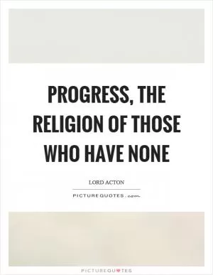Progress, the religion of those who have none Picture Quote #1
