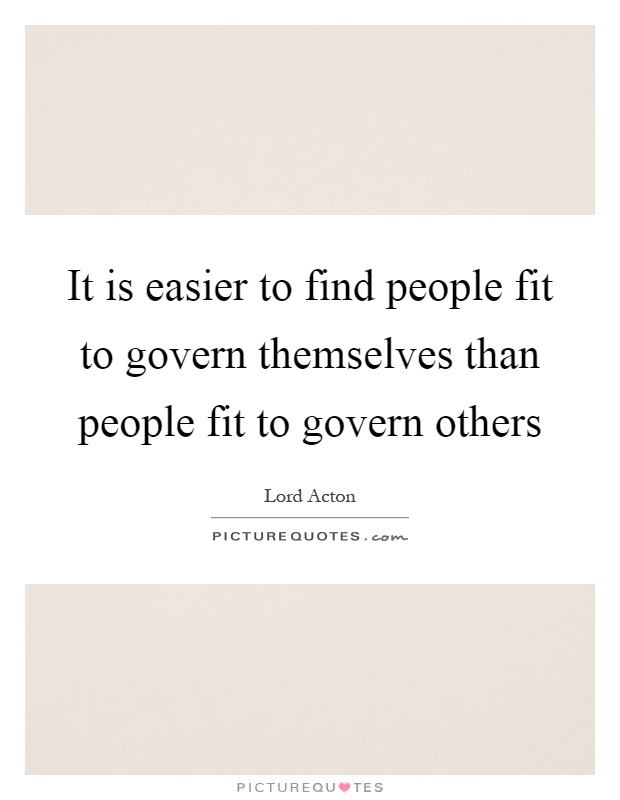 It is easier to find people fit to govern themselves than people fit to govern others Picture Quote #1