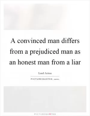A convinced man differs from a prejudiced man as an honest man from a liar Picture Quote #1