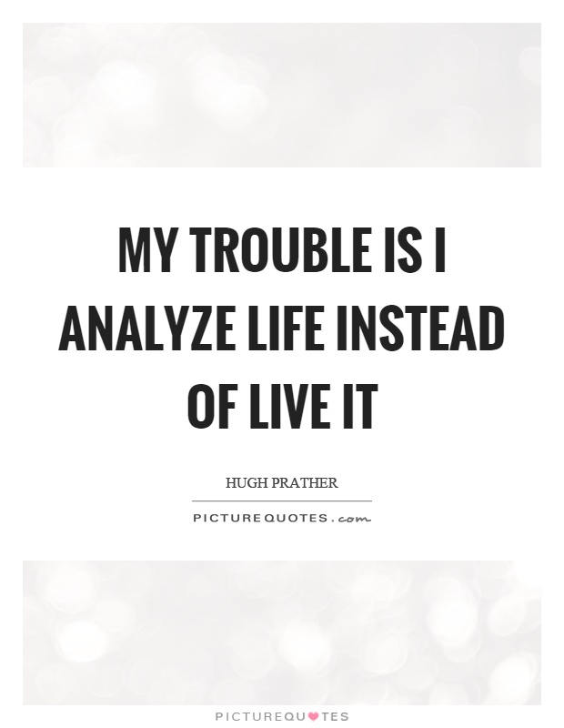 My trouble is I analyze life instead of live it Picture Quote #1