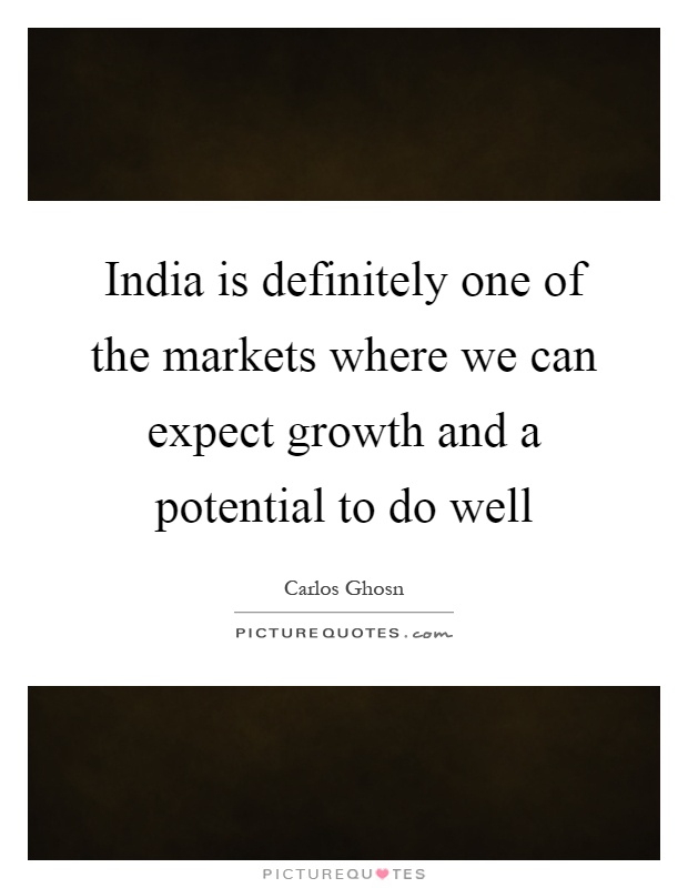 India is definitely one of the markets where we can expect growth and a potential to do well Picture Quote #1