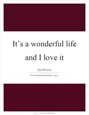 It’s a wonderful life and I love it Picture Quote #1