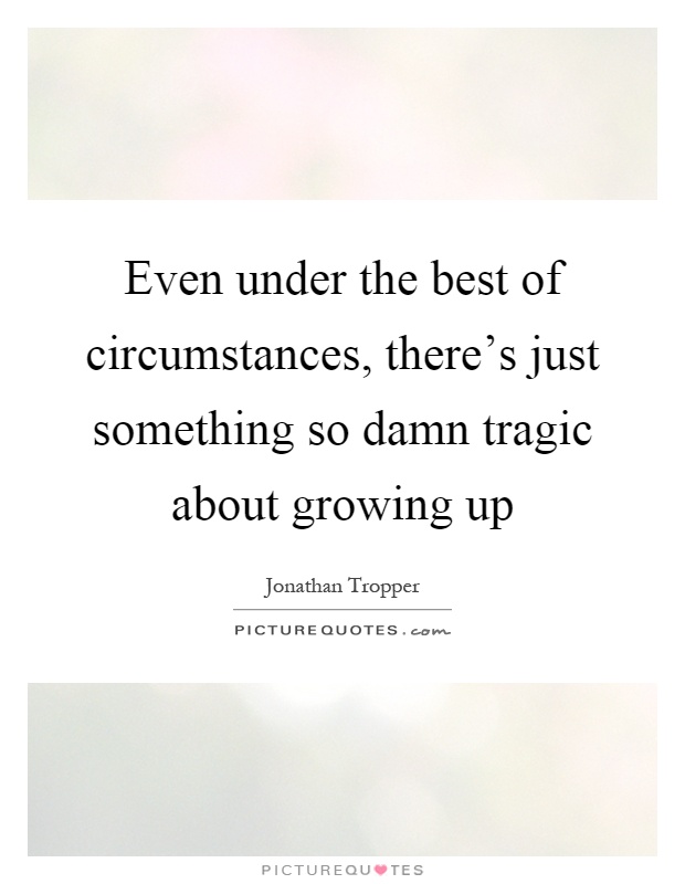 Even under the best of circumstances, there's just something so damn tragic about growing up Picture Quote #1