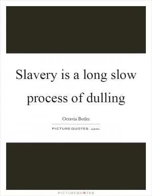 Slavery is a long slow process of dulling Picture Quote #1