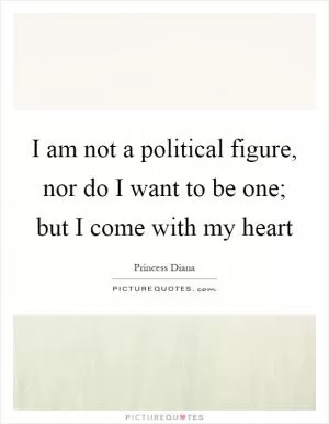 I am not a political figure, nor do I want to be one; but I come with my heart Picture Quote #1
