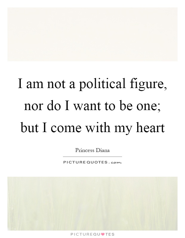I am not a political figure, nor do I want to be one; but I come with my heart Picture Quote #1