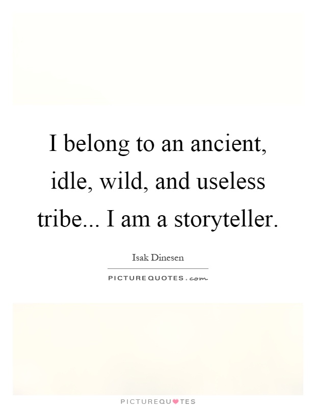 I belong to an ancient, idle, wild, and useless tribe... I am a storyteller Picture Quote #1