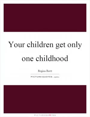 Your children get only one childhood Picture Quote #1
