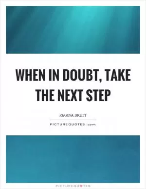 When in doubt, take the next step Picture Quote #1