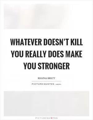 Whatever doesn’t kill you really does make you stronger Picture Quote #1