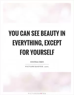 You can see beauty in everything, except for yourself Picture Quote #1