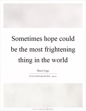 Sometimes hope could be the most frightening thing in the world Picture Quote #1