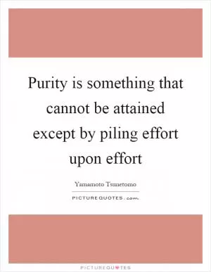 Purity is something that cannot be attained except by piling effort upon effort Picture Quote #1