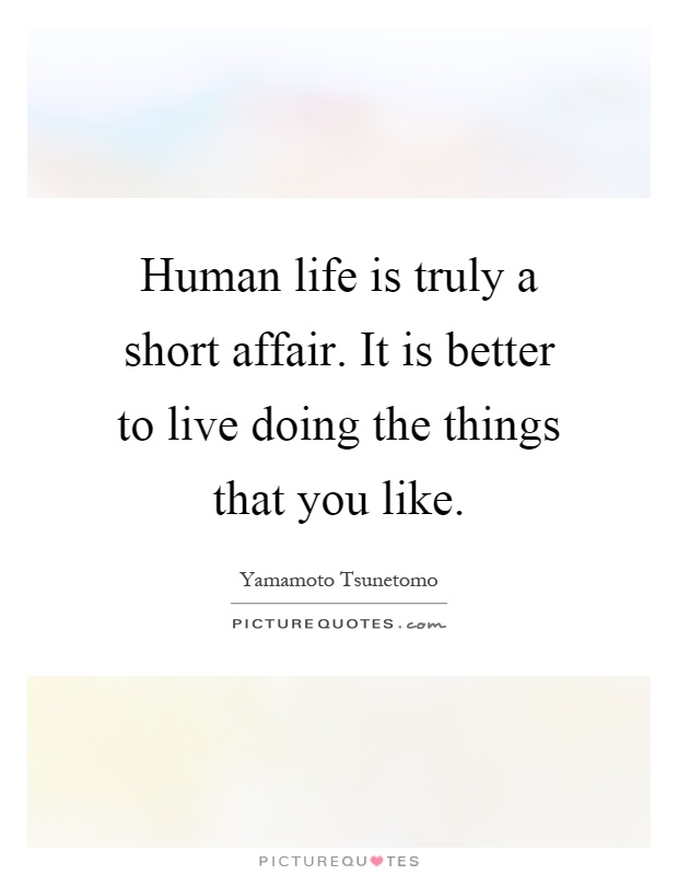 Human life is truly a short affair. It is better to live doing the things that you like Picture Quote #1