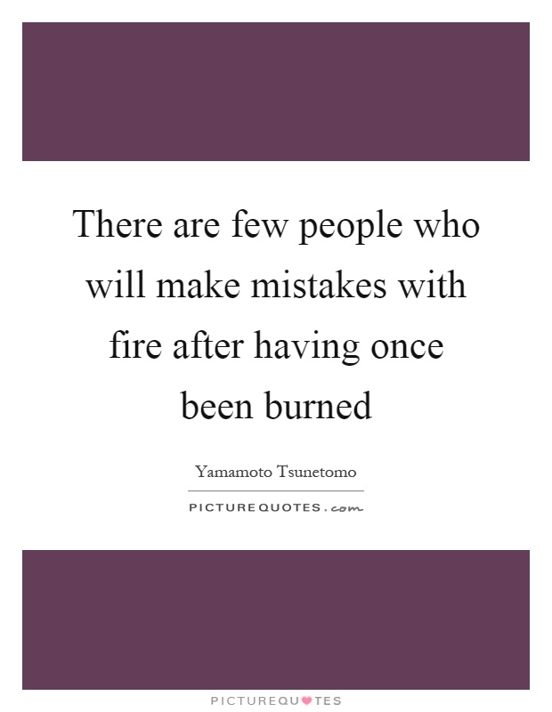 There are few people who will make mistakes with fire after having once been burned Picture Quote #1