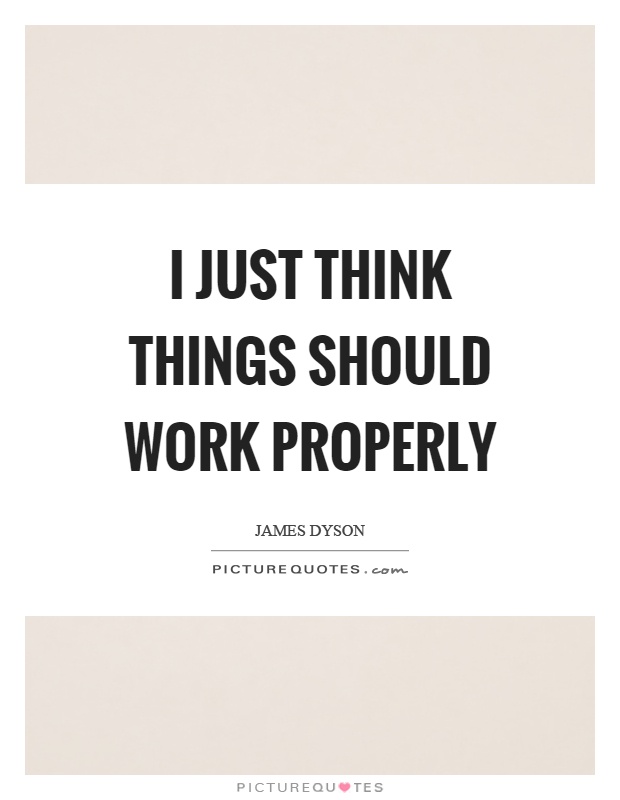 I just think things should work properly Picture Quote #1