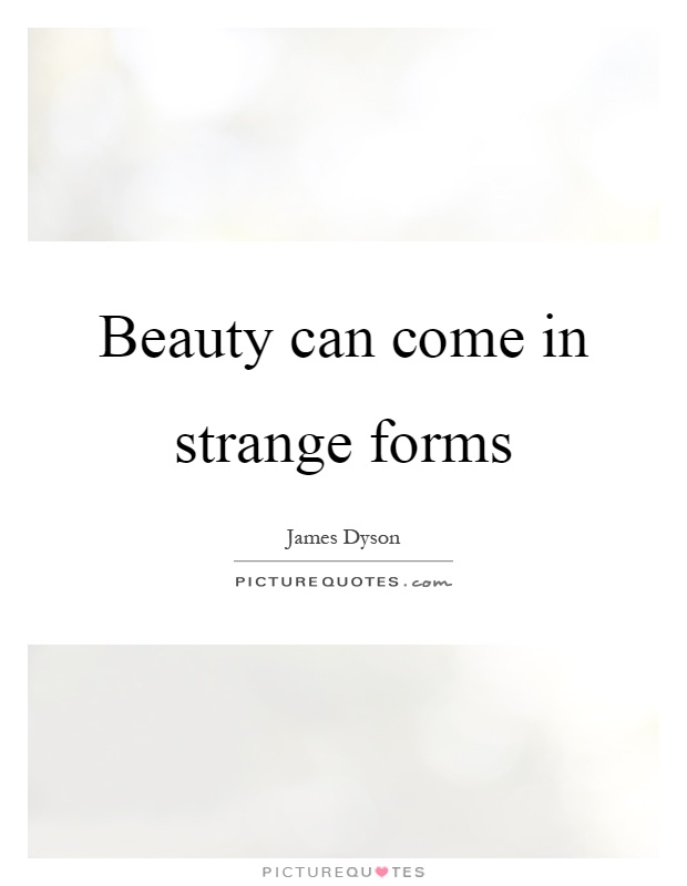 Beauty can come in strange forms Picture Quote #1