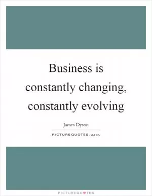 Business is constantly changing, constantly evolving Picture Quote #1
