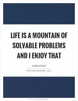 Life is a mountain of solvable problems and I enjoy that Picture Quote #1